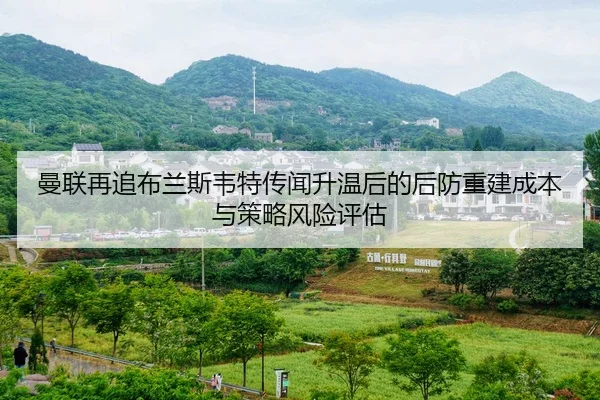 曼联再追布兰斯韦特传闻升温后的后防重建成本与策略风险评估