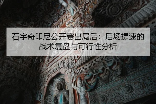 石宇奇印尼公开赛出局后：后场提速的战术复盘与可行性分析
