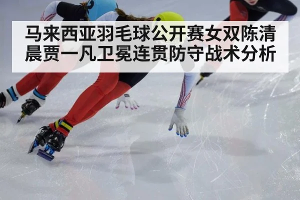 马来西亚羽毛球公开赛女双陈清晨贾一凡卫冕连贯防守战术分析