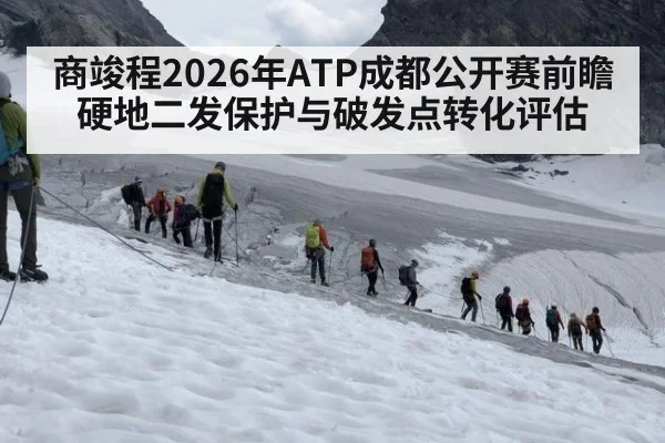 商竣程2026年ATP成都公开赛前瞻 硬地二发保护与破发点转化评估