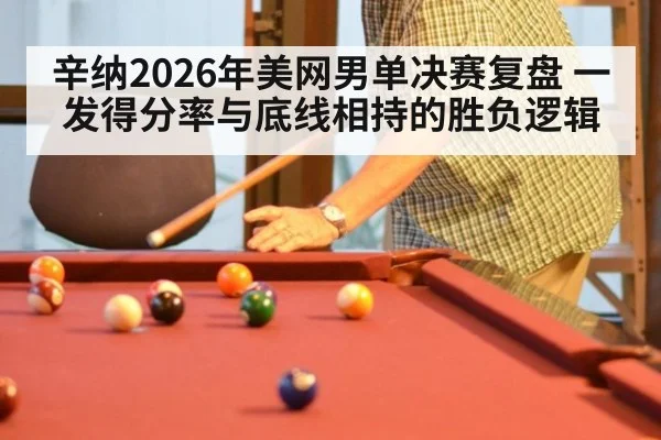 辛纳2026年美网男单决赛复盘 一发得分率与底线相持的胜负逻辑