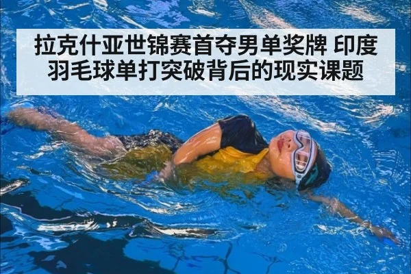 拉克什亚世锦赛首夺男单奖牌 印度羽毛球单打突破背后的现实课题