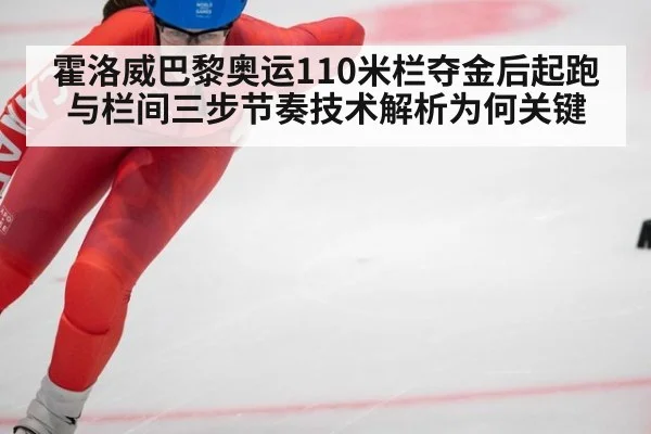 霍洛威巴黎奥运110米栏夺金后起跑与栏间三步节奏技术解析为何关键